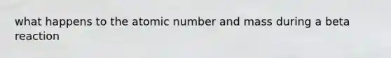 what happens to the atomic number and mass during a beta reaction