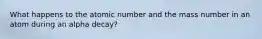 What happens to the atomic number and the mass number in an atom during an alpha decay?