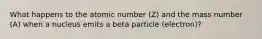 What happens to the atomic number (Z) and the mass number (A) when a nucleus emits a beta particle (electron)?