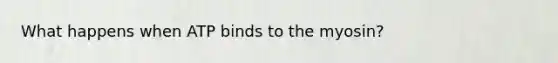 What happens when ATP binds to the myosin?