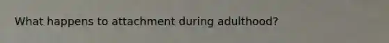 What happens to attachment during adulthood?