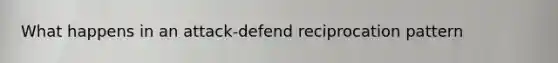 What happens in an attack-defend reciprocation pattern