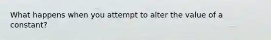 What happens when you attempt to alter the value of a constant?