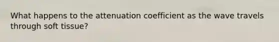 What happens to the attenuation coefficient as the wave travels through soft tissue?