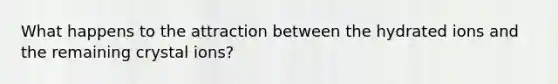 What happens to the attraction between the hydrated ions and the remaining crystal ions?