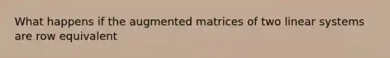 What happens if the augmented matrices of two linear systems are row equivalent