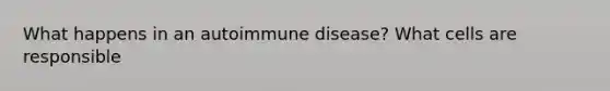 What happens in an autoimmune disease? What cells are responsible