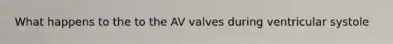 What happens to the to the AV valves during ventricular systole