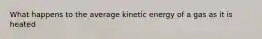 What happens to the average kinetic energy of a gas as it is heated