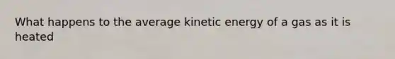 What happens to the average kinetic energy of a gas as it is heated