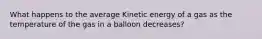 What happens to the average Kinetic energy of a gas as the temperature of the gas in a balloon decreases?