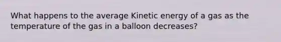 What happens to the average Kinetic energy of a gas as the temperature of the gas in a balloon decreases?