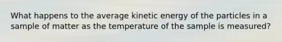 What happens to the average kinetic energy of the particles in a sample of matter as the temperature of the sample is measured?