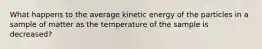 What happens to the average kinetic energy of the particles in a sample of matter as the temperature of the sample is decreased?