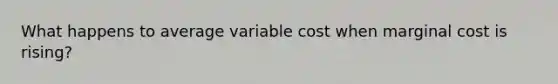 What happens to average variable cost when marginal cost is rising?