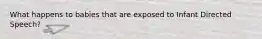 What happens to babies that are exposed to Infant Directed Speech?