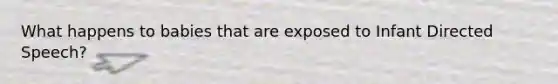 What happens to babies that are exposed to Infant Directed Speech?