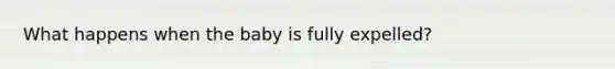 What happens when the baby is fully expelled?