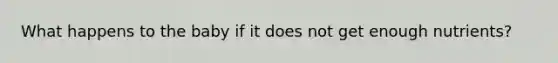 What happens to the baby if it does not get enough nutrients?