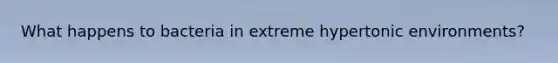 What happens to bacteria in extreme hypertonic environments?