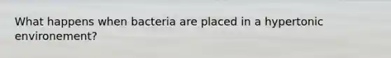 What happens when bacteria are placed in a hypertonic environement?