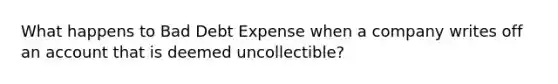 What happens to Bad Debt Expense when a company writes off an account that is deemed uncollectible?