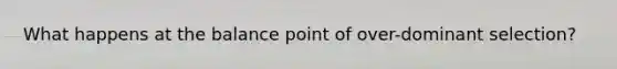 What happens at the balance point of over-dominant selection?