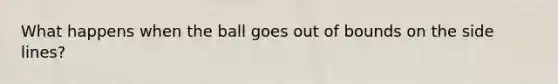 What happens when the ball goes out of bounds on the side lines?