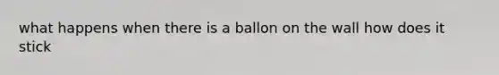 what happens when there is a ballon on the wall how does it stick