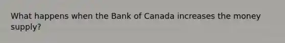 What happens when the Bank of Canada increases the money supply?