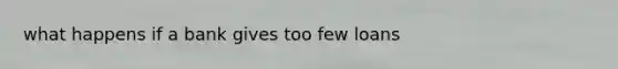 what happens if a bank gives too few loans