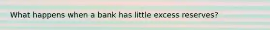 What happens when a bank has little excess reserves?
