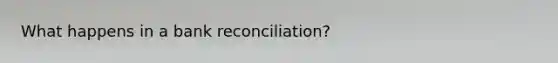 What happens in a bank reconciliation?