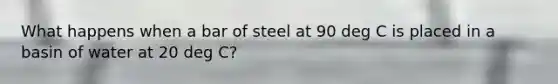 What happens when a bar of steel at 90 deg C is placed in a basin of water at 20 deg C?