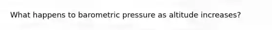 What happens to barometric pressure as altitude increases?