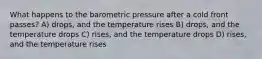 What happens to the barometric pressure after a cold front passes? A) drops, and the temperature rises B) drops, and the temperature drops C) rises, and the temperature drops D) rises, and the temperature rises