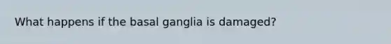 What happens if the basal ganglia is damaged?