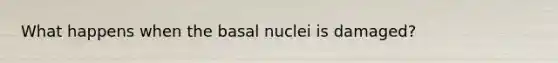 What happens when the basal nuclei is damaged?