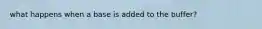 what happens when a base is added to the buffer?