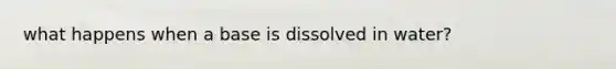 what happens when a base is dissolved in water?