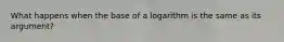 What happens when the base of a logarithm is the same as its argument?