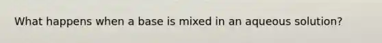 What happens when a base is mixed in an aqueous solution?