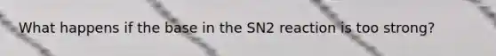 What happens if the base in the SN2 reaction is too strong?