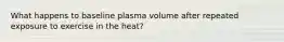 What happens to baseline plasma volume after repeated exposure to exercise in the heat?