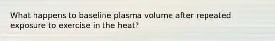 What happens to baseline plasma volume after repeated exposure to exercise in the heat?