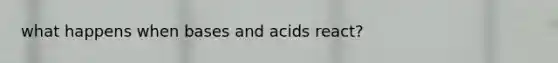 what happens when bases and acids react?