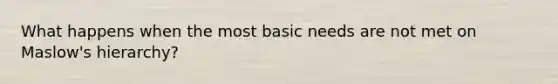 What happens when the most basic needs are not met on Maslow's hierarchy?