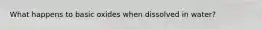 What happens to basic oxides when dissolved in water?