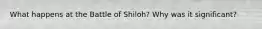 What happens at the Battle of Shiloh? Why was it significant?