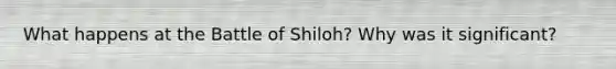 What happens at the Battle of Shiloh? Why was it significant?